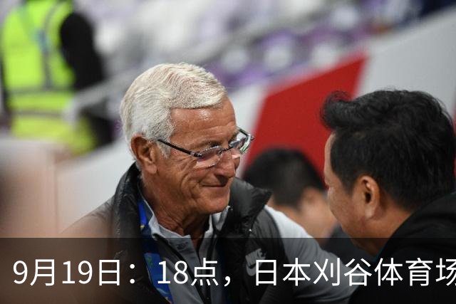 9月19日：18点，日本刈谷体育场，爱知-名古屋亚运会男足B组首轮，中国